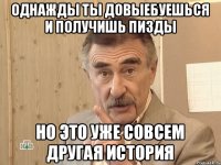 Однажды ты довыебуешься и получишь пизды Но это уже совсем другая история