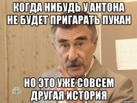 Когда нибудь у Антона не будет пригарать пукан но это уже совсем другая история