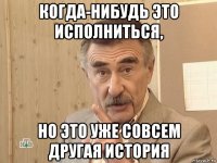 когда-нибудь это исполниться, но это уже совсем другая история