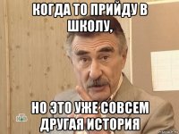 когда то прийду в школу, но это уже совсем другая история