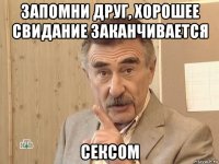 запомни друг, хорошее свидание заканчивается сексом