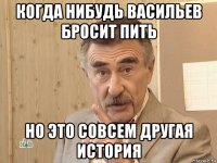 когда нибудь васильев бросит пить но это совсем другая история