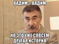 вадим = вадим но это уже совсем другая история