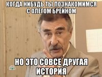 когда нибудь ты познакомимся с олегом брейном но это совсе другая история