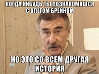 когда нибудь ты познакомишся с олегом брейном но это со всем другая история