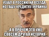 уехал в россию на всегда, но гашу кредитку украины ...а в прочем это уже совсем другая история