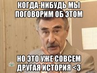 когда-нибудь мы поговорим об этом но это уже совсем другая история <3