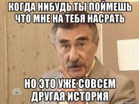 когда нибудь ты поймешь что мне на тебя насрать но это уже совсем другая история