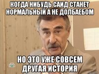 когда нибудь саид станет нормальный а не долбаебом но это уже совсем другая история