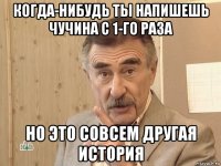 когда-нибудь ты напишешь чучина с 1-го раза но это совсем другая история