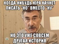 когда-нибудь юра начнет писать "но" вместо "ну" но это уже совсем другая история