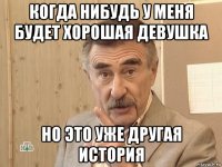 когда нибудь у меня будет хорошая девушка но это уже другая история