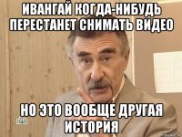 ивангай когда-нибудь перестанет снимать видео но это вообще другая история