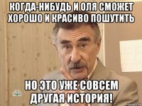 когда-нибудь и оля сможет хорошо и красиво пошутить но это уже совсем другая история!