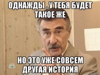 однажды , у тебя будет такое же но это уже совсем другая история