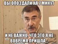 вы опоздали на 7 минут и не важно, что это я не вовремя пришла...