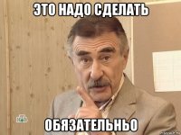 это надо сделать обязательньо