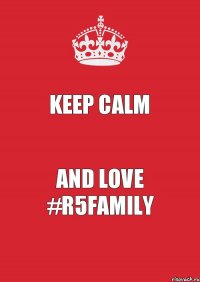 KEEP CALM AND LOVE #R5FAMILY