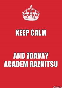 keep calm and zdavay academ raznitsu