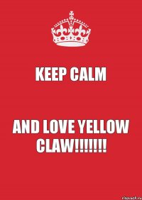 KEEP CALM and LOVE YELLOW CLAW!!!!!!!