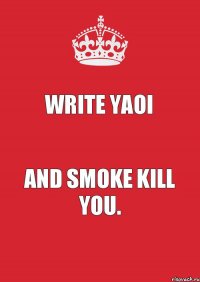 write yaoi And Smoke kill you.