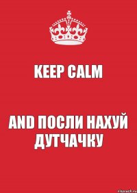 Keep Calm and посли нахуй Дутчачку