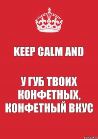 Keep calm And У губ твоих конфетных, Конфетный вкус