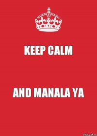 KEEP CALM AND MANALA YA