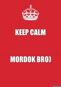 KEEP CALM Mordok bro)