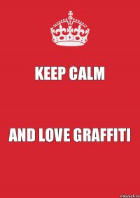 KEEP CALM AND LOVE GRAFFITI