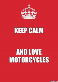 Keep Calm and love motorcycles