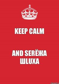 Keep calm AND Serёжа шluха