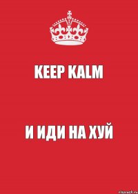 KEEP KALM и ИДИ НА ХУЙ