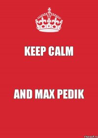 KEEP CALM AND MAX PEDIK