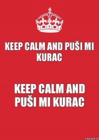 keep calm and puši mi kurac keep calm and puši mi kurac