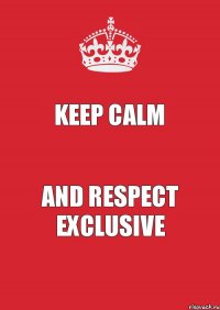 KEEP CALM AND RESPECT EXCLUSIVE