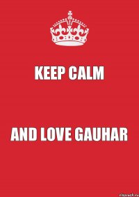 KEEP CALM and LOVE GAUHAR