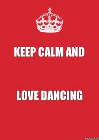 KEEP CALM AND LOVE DANCING