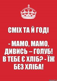 Сміх та й годі - Мамо, мамо, дивись – голуб! В тебе є хліб? - Їж без хліба!