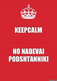 keepcalm no nadevai podshtanniki