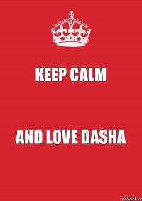 KEEP CALM AND LOVE DASHA