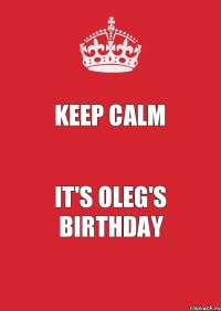 KEEP CALM it's Oleg's BIRTHDAY