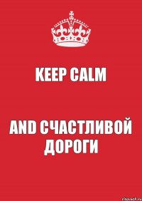 Keep Calm and счастливой дороги