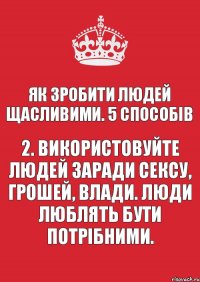 Як зробити людей щасливими. 5 способів 2. Використовуйте людей заради сексу, грошей, влади. Люди люблять бути потрібними.