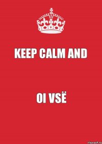 KEEP CALM AND OI VSЁ