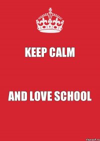 Keep Calm and LOVE SCHOOL