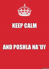 Keep Calm and poshla na*uy