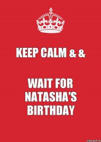 KEEP CALM & & WAIT FOR NATASHA'S BIRTHDAY