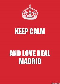 KEEP CALM AND LOVE REAL MADRID