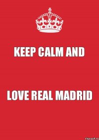 KEEP CALM AND LOVE REAL MADRID